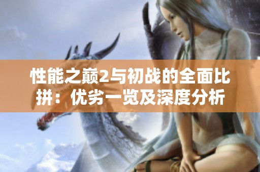 性能之巅2与初战的全面比拼：优劣一览及深度分析