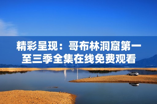 精彩呈现：哥布林洞窟第一至三季全集在线免费观看