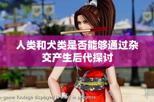 人类和犬类是否能够通过杂交产生后代探讨
