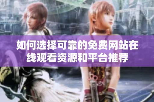 如何选择可靠的免费网站在线观看资源和平台推荐