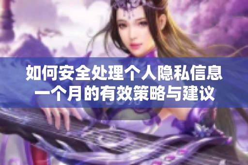 如何安全处理个人隐私信息一个月的有效策略与建议