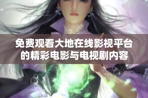 免费观看大地在线影视平台的精彩电影与电视剧内容