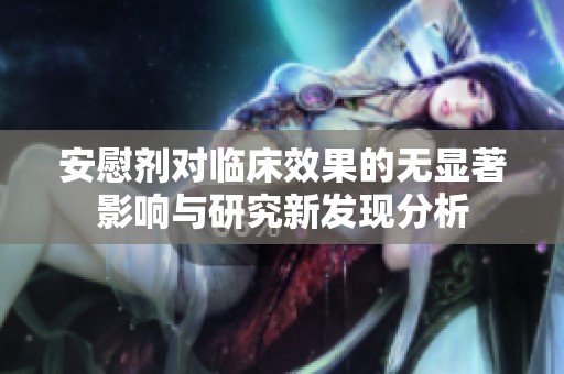 安慰剂对临床效果的无显著影响与研究新发现分析