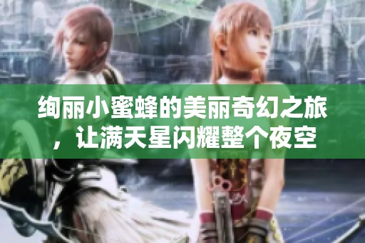 绚丽小蜜蜂的美丽奇幻之旅，让满天星闪耀整个夜空