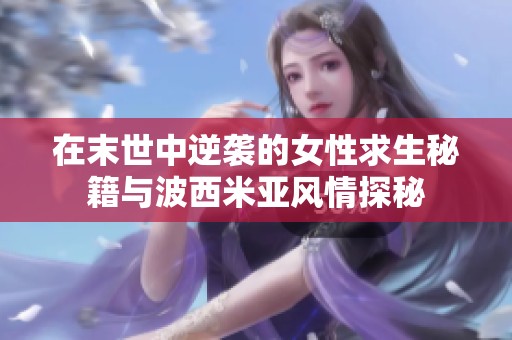在末世中逆袭的女性求生秘籍与波西米亚风情探秘