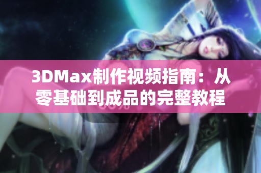 3DMax制作视频指南：从零基础到成品的完整教程