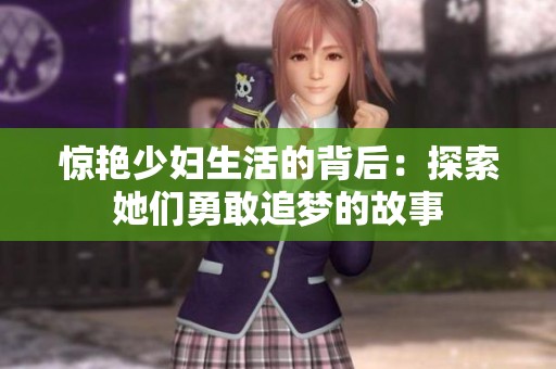 惊艳少妇生活的背后：探索她们勇敢追梦的故事