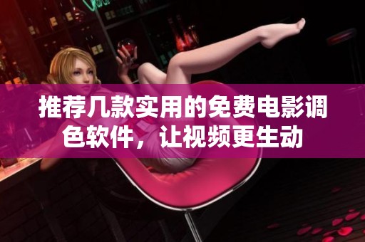 推荐几款实用的免费电影调色软件，让视频更生动