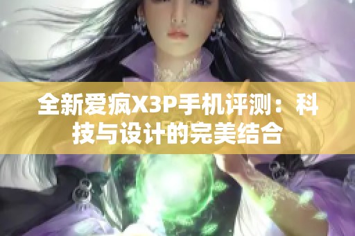 全新爱疯X3P手机评测：科技与设计的完美结合