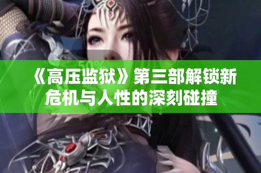 《高压监狱》第三部解锁新危机与人性的深刻碰撞