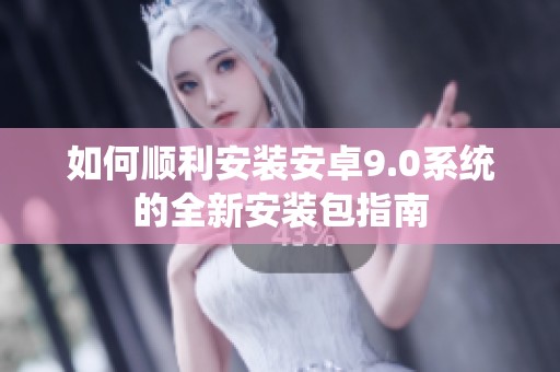 如何顺利安装安卓9.0系统的全新安装包指南