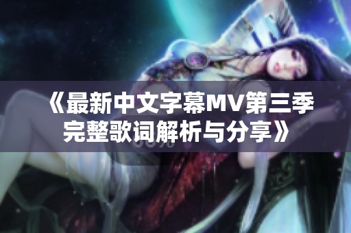 《最新中文字幕MV第三季完整歌词解析与分享》