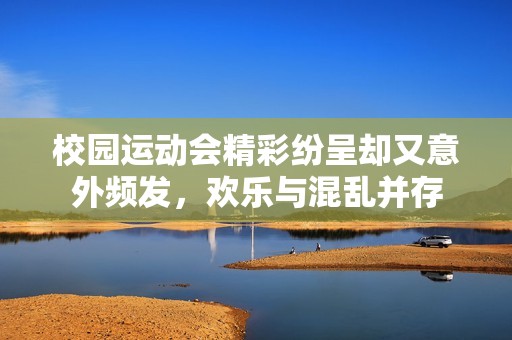 校园运动会精彩纷呈却又意外频发，欢乐与混乱并存