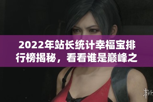 2022年站长统计幸福宝排行榜揭秘，看看谁是巅峰之选