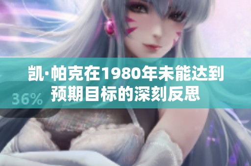 凯·帕克在1980年未能达到预期目标的深刻反思