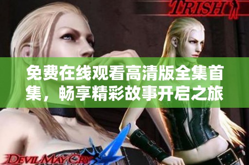 免费在线观看高清版全集首集，畅享精彩故事开启之旅
