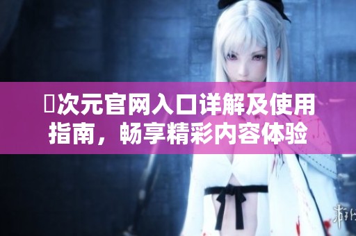 囧次元官网入口详解及使用指南，畅享精彩内容体验