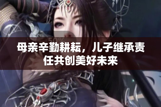 母亲辛勤耕耘，儿子继承责任共创美好未来