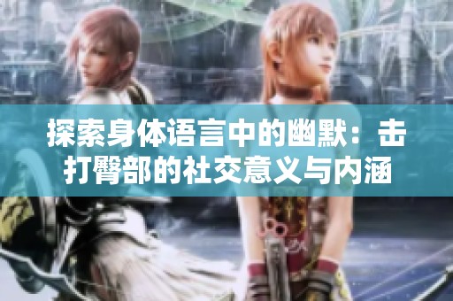 探索身体语言中的幽默：击打臀部的社交意义与内涵