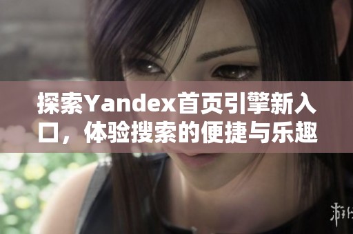 探索Yandex首页引擎新入口，体验搜索的便捷与乐趣