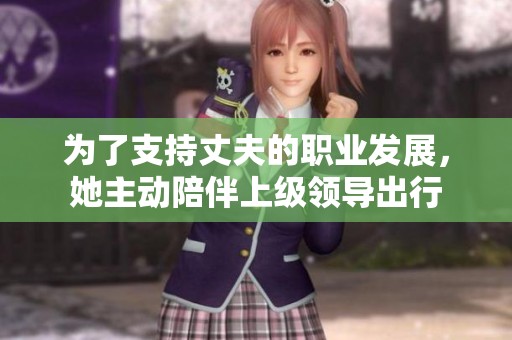 为了支持丈夫的职业发展，她主动陪伴上级领导出行