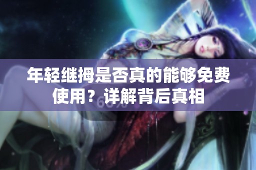 年轻继拇是否真的能够免费使用？详解背后真相