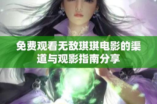 免费观看无敌琪琪电影的渠道与观影指南分享