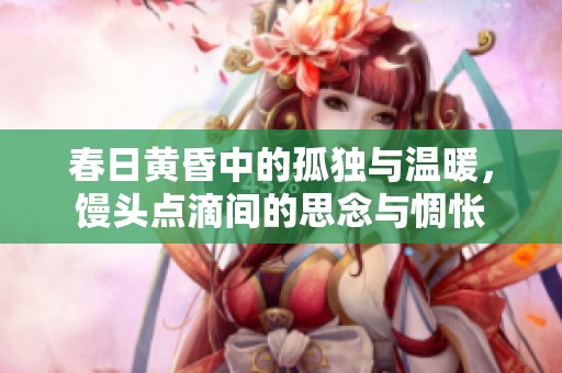 春日黄昏中的孤独与温暖，馒头点滴间的思念与惆怅