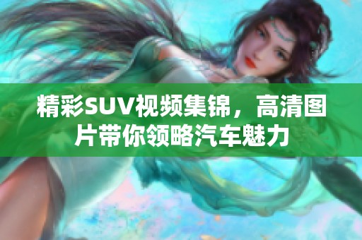 精彩SUV视频集锦，高清图片带你领略汽车魅力