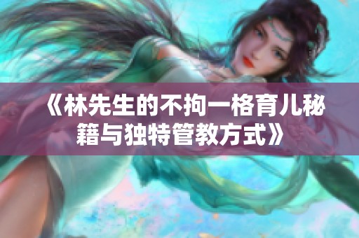 《林先生的不拘一格育儿秘籍与独特管教方式》