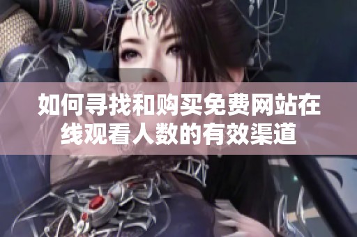 如何寻找和购买免费网站在线观看人数的有效渠道