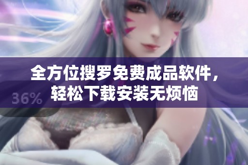 全方位搜罗免费成品软件，轻松下载安装无烦恼