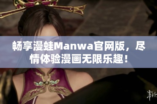 畅享漫蛙Manwa官网版，尽情体验漫画无限乐趣！
