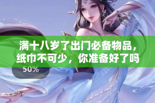 满十八岁了出门必备物品，纸巾不可少，你准备好了吗