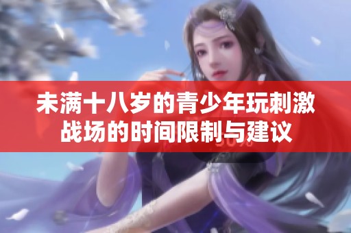 未满十八岁的青少年玩刺激战场的时间限制与建议