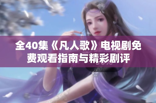 全40集《凡人歌》电视剧免费观看指南与精彩剧评