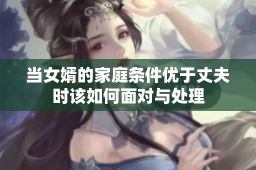 当女婿的家庭条件优于丈夫时该如何面对与处理