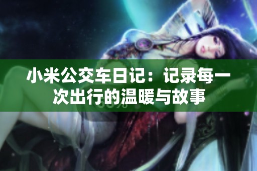 小米公交车日记：记录每一次出行的温暖与故事