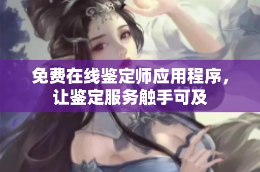 免费在线鉴定师应用程序，让鉴定服务触手可及