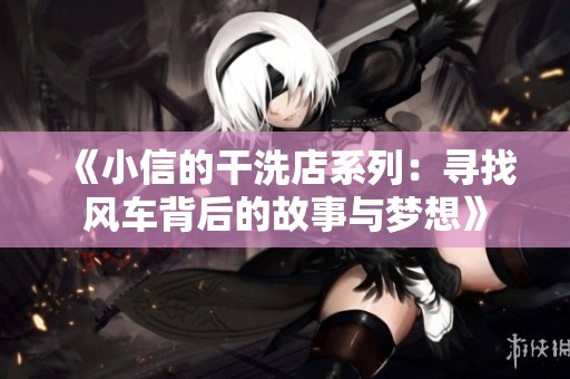 《小信的干洗店系列：寻找风车背后的故事与梦想》