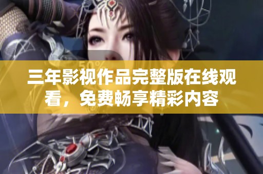 三年影视作品完整版在线观看，免费畅享精彩内容