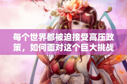 每个世界都被迫接受高压政策，如何面对这个巨大挑战