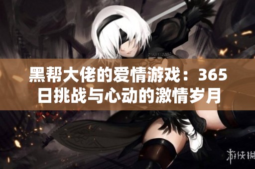 黑帮大佬的爱情游戏：365日挑战与心动的激情岁月