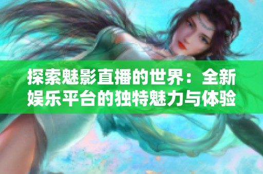 探索魅影直播的世界：全新娱乐平台的独特魅力与体验