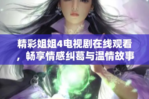 精彩姐姐4电视剧在线观看，畅享情感纠葛与温情故事