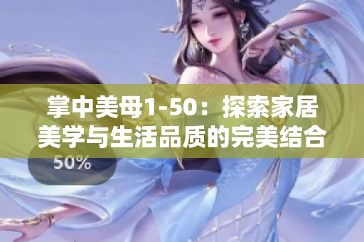 掌中美母1-50：探索家居美学与生活品质的完美结合