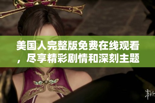 美国人完整版免费在线观看，尽享精彩剧情和深刻主题