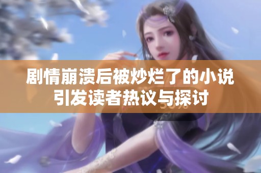 剧情崩溃后被炒烂了的小说引发读者热议与探讨