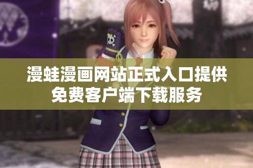 漫蛙漫画网站正式入口提供免费客户端下载服务