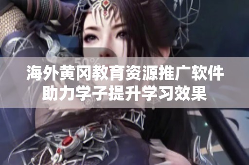 海外黄冈教育资源推广软件助力学子提升学习效果